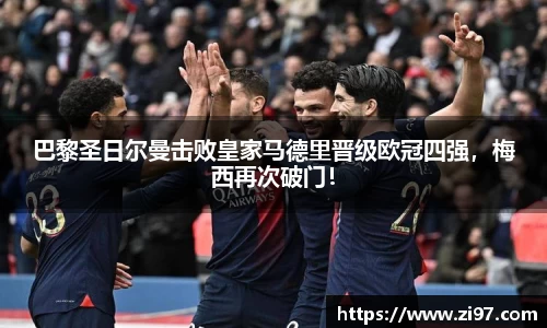 巴黎圣日尔曼击败皇家马德里晋级欧冠四强，梅西再次破门！