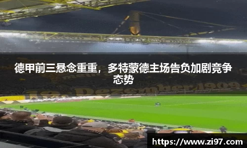 德甲前三悬念重重，多特蒙德主场告负加剧竞争态势
