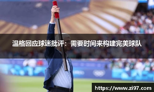 温格回应球迷批评：需要时间来构建完美球队