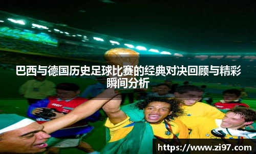 巴西与德国历史足球比赛的经典对决回顾与精彩瞬间分析