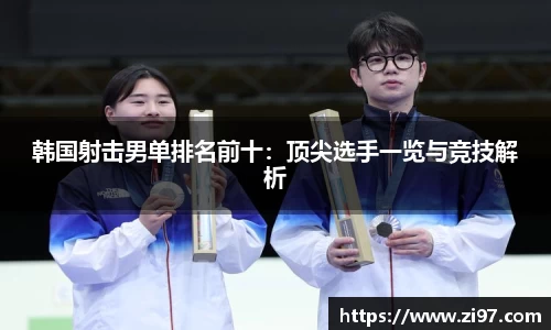 韩国射击男单排名前十：顶尖选手一览与竞技解析