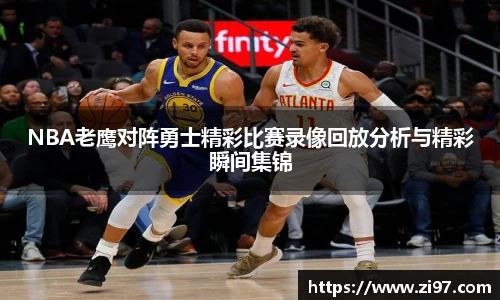 NBA老鹰对阵勇士精彩比赛录像回放分析与精彩瞬间集锦