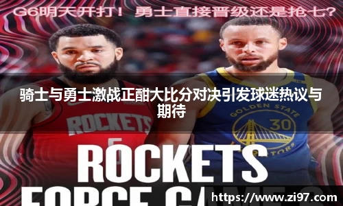 骑士与勇士激战正酣大比分对决引发球迷热议与期待