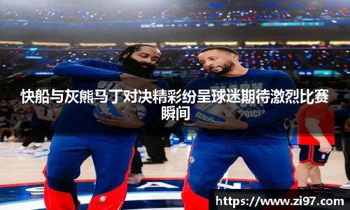 快船与灰熊马丁对决精彩纷呈球迷期待激烈比赛瞬间