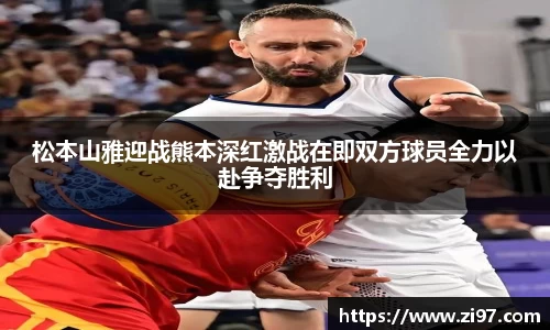 松本山雅迎战熊本深红激战在即双方球员全力以赴争夺胜利