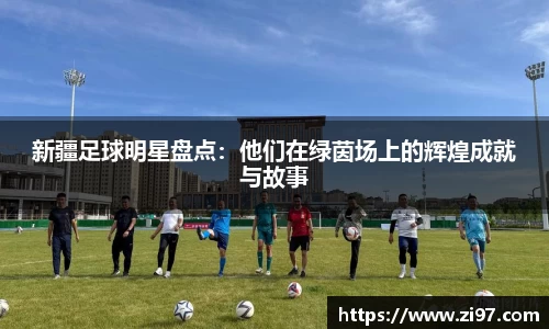 新疆足球明星盘点：他们在绿茵场上的辉煌成就与故事