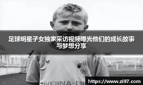 足球明星子女独家采访视频曝光他们的成长故事与梦想分享